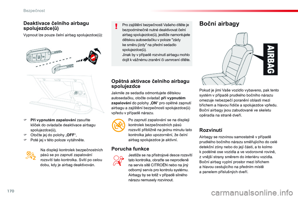 CITROEN JUMPER SPACETOURER 2017  Návod na použití (in Czech) 170
Spacetourer-VP_cs_Chap05_securite_ed01-2016
Deaktivace čelního airbagu 
spolujezdce(ů)
Vypnout lze pouze čelní airbag spolujezdce(ů):Na displeji kontrolek bezpečnostních 
pásů se po zapn