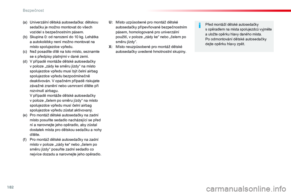 CITROEN JUMPER SPACETOURER 2017  Návod na použití (in Czech) 182
Spacetourer-VP_cs_Chap05_securite_ed01-2016
(a) Univerzální dětská autosedačka: dětskou sedačku je možno montovat do všech 
vozidel s bezpečnostním pásem.
(b)
 
S
 kupina 0: od narozen