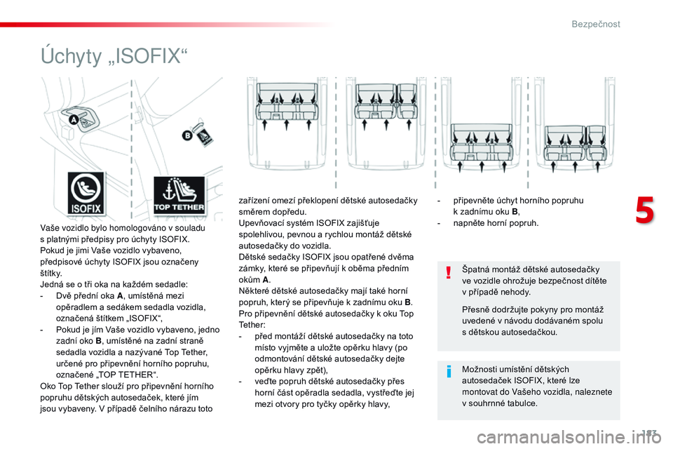 CITROEN JUMPER SPACETOURER 2017  Návod na použití (in Czech) 183
Spacetourer-VP_cs_Chap05_securite_ed01-2016
Úchyty „iSoFiX“
Špatná montáž dětské autosedačky 
ve vozidle ohrožuje bezpečnost dítěte 
v
  případě nehody.
Možnosti umístění d