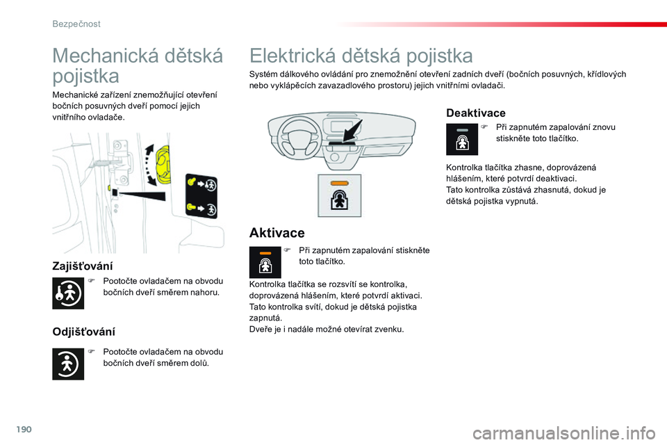 CITROEN JUMPER SPACETOURER 2017  Návod na použití (in Czech) 190
Spacetourer-VP_cs_Chap05_securite_ed01-2016
Mechanická dětská 
pojistka
Zajišťování
Odjišťování
Mechanické zařízení znemožňující otevření 
bočních posuvných dveří pomocí