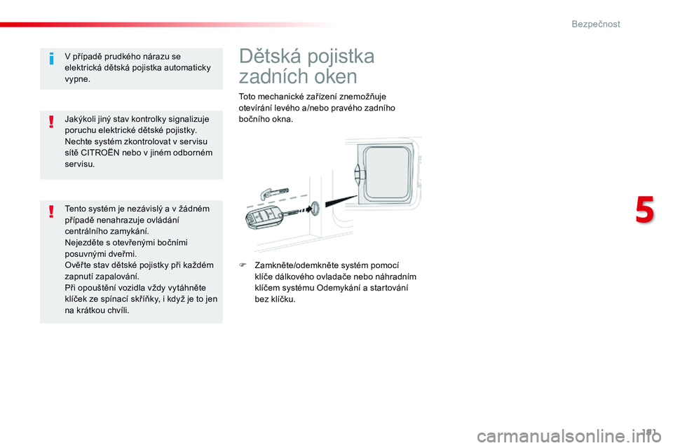 CITROEN JUMPER SPACETOURER 2017  Návod na použití (in Czech) 191
Spacetourer-VP_cs_Chap05_securite_ed01-2016
Dětská pojistka 
zadních oken
Toto mechanické zařízení znemožňuje 
otevírání levého a/nebo pravého zadního 
bočního okna.
F 
Z
 amknět