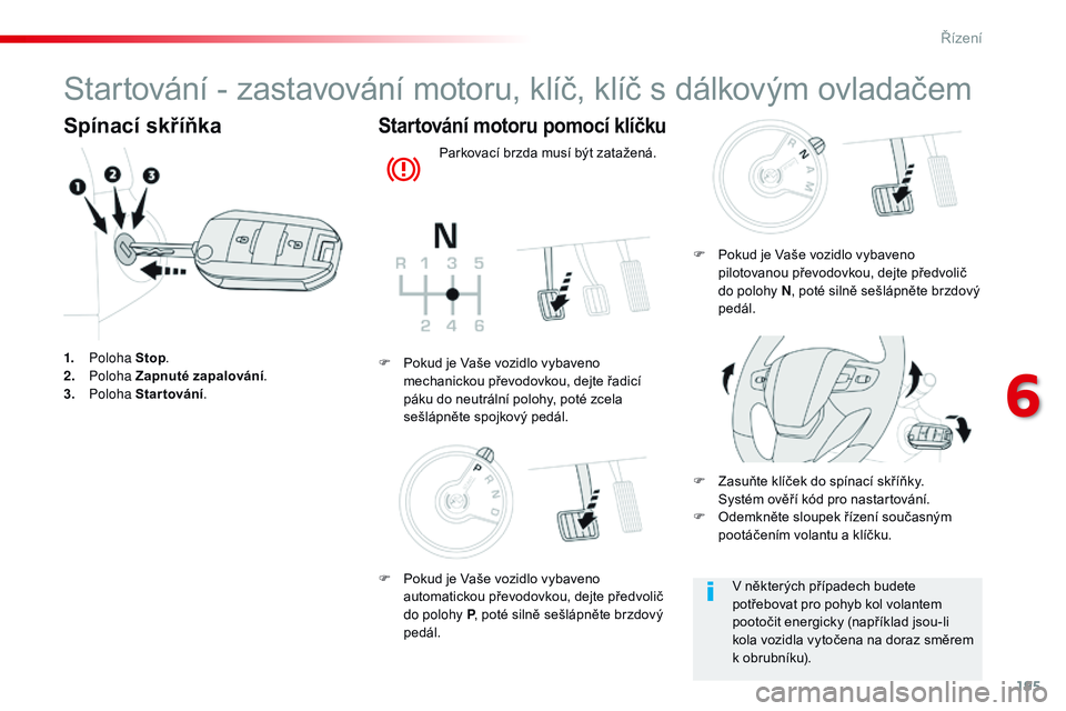 CITROEN JUMPER SPACETOURER 2017  Návod na použití (in Czech) 195
Spacetourer-VP_cs_Chap06_conduite_ed01-2016
Startování - zastavování motoru, klíč, klíč s dálkovým ovladačem
Spínací skříňka
1. Poloha  Stop.
2. P oloha  Zapnuté zapalování .
3.