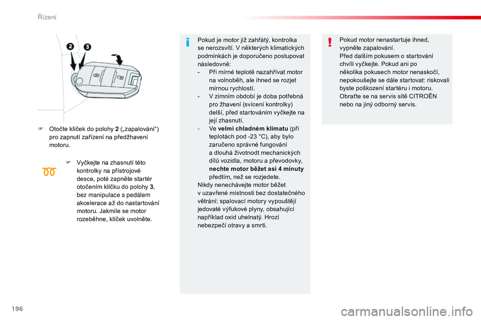 CITROEN JUMPER SPACETOURER 2017  Návod na použití (in Czech) 196
Spacetourer-VP_cs_Chap06_conduite_ed01-2016
F Otočte klíček do polohy 2 („zapalování“) pro zapnutí zařízení na předžhavení 
motoru.
F
 
V
 yčkejte na zhasnutí této 
kontrolky na