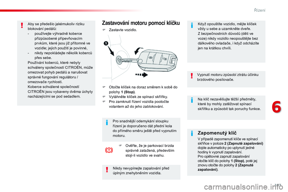 CITROEN JUMPER SPACETOURER 2017  Návod na použití (in Czech) 197
Spacetourer-VP_cs_Chap06_conduite_ed01-2016
Na klíč nezavěšujte těžší předměty, 
které by mohly zatěžovat spínací 
skříňku a způsobit tak poruchy funkce.
Vypnutí motoru způsob