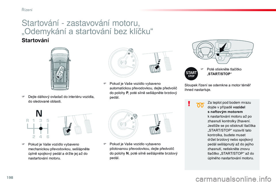 CITROEN JUMPER SPACETOURER 2017  Návod na použití (in Czech) 198
Spacetourer-VP_cs_Chap06_conduite_ed01-2016
Za teplot pod bodem mrazu 
dojde v případě vozidel  
s naftovým motorem  
k nastartování motoru až po 
zhasnutí kontrolky žhavení.
Jestliže s