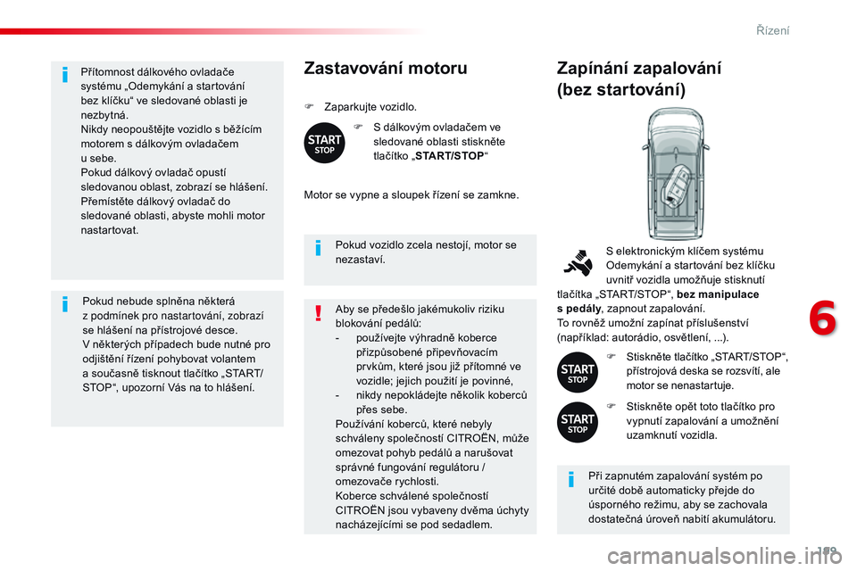CITROEN JUMPER SPACETOURER 2017  Návod na použití (in Czech) 199
Spacetourer-VP_cs_Chap06_conduite_ed01-2016
Přítomnost dálkového ovladače 
systému „Odemykání a startování 
bez klíčku“ ve sledované oblasti je 
nezbytná.
Nikdy neopouštějte vo