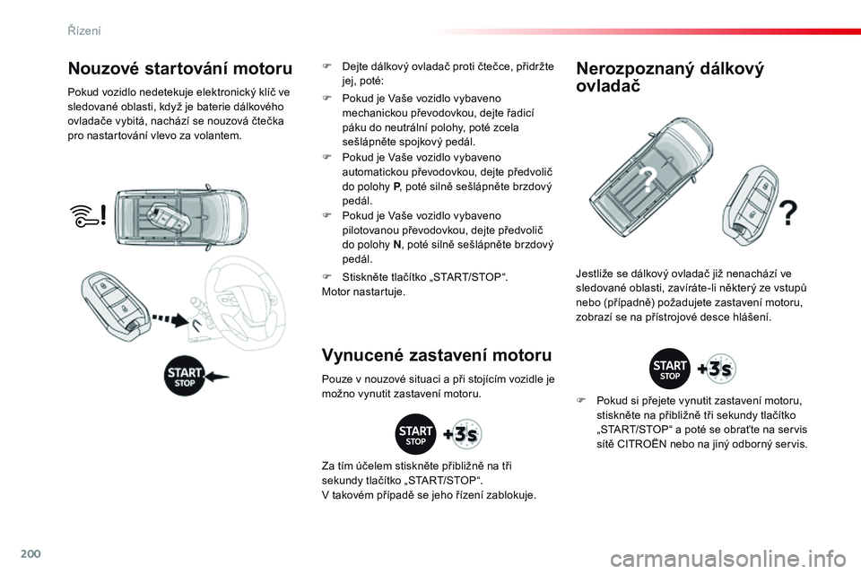 CITROEN JUMPER SPACETOURER 2017  Návod na použití (in Czech) 200
Spacetourer-VP_cs_Chap06_conduite_ed01-2016
Nouzové startování motoru
Pokud vozidlo nedetekuje elektronický klíč ve 
sledované oblasti, když je baterie dálkového 
ovladače vybitá, nach