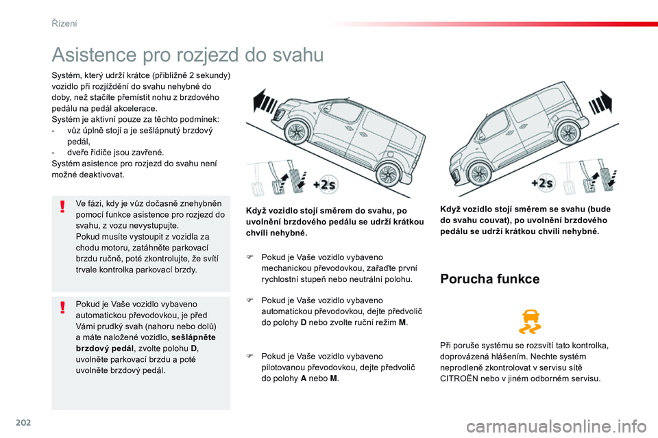 CITROEN JUMPER SPACETOURER 2017  Návod na použití (in Czech) 202
Spacetourer-VP_cs_Chap06_conduite_ed01-2016
Asistence pro rozjezd do svahu
Systém, který udrží krátce (přibližně 2 sekundy) 
vozidlo při rozjíždění do svahu nehybné do 
doby, než st