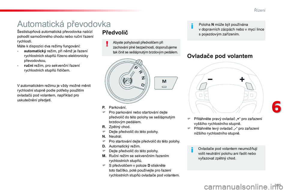 CITROEN JUMPER SPACETOURER 2017  Návod na použití (in Czech) 205
Spacetourer-VP_cs_Chap06_conduite_ed01-2016
Automatická převodovka
Šestistupňová automatická převodovka nabízí 
pohodlí samočinného chodu nebo ruční řazení 
rychlostí.
Máte k dis