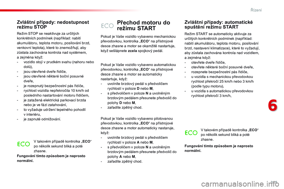 CITROEN JUMPER SPACETOURER 2017  Návod na použití (in Czech) 215
Spacetourer-VP_cs_Chap06_conduite_ed01-2016
Přechod motoru do 
režimu START
Režim START se automaticky aktivuje za 
určitých konkrétních podmínek (například: 
nabití akumulátoru, teplo