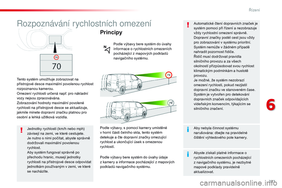 CITROEN JUMPER SPACETOURER 2017  Návod na použití (in Czech) 221
Spacetourer-VP_cs_Chap06_conduite_ed01-2016
rozpoznávání r ychlostních omezení
Tento systém umožňuje zobrazovat na 
přístrojové desce maximální povolenou rychlost 
rozpoznanou kamerou
