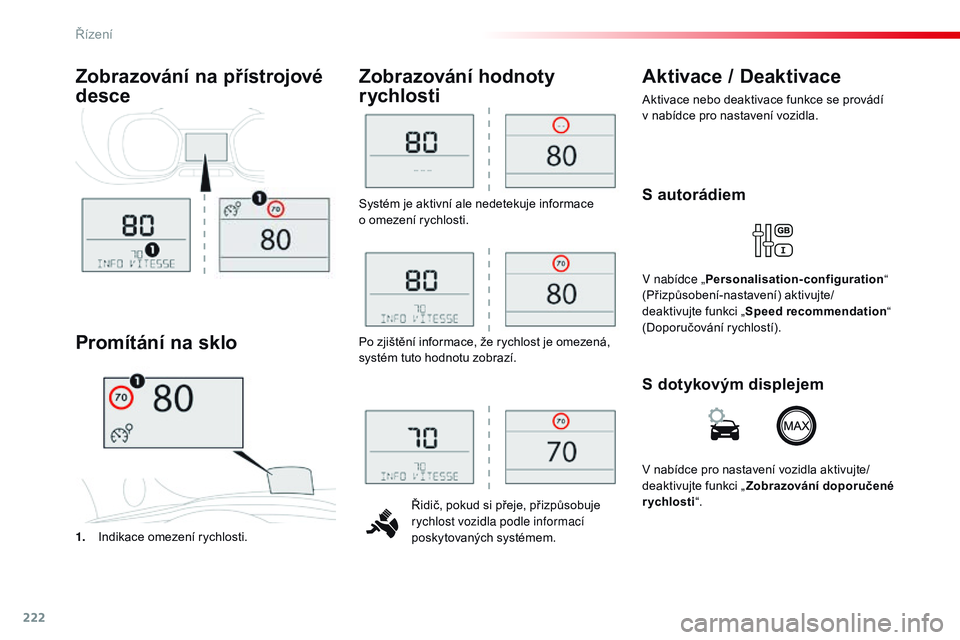 CITROEN JUMPER SPACETOURER 2017  Návod na použití (in Czech) 222
Spacetourer-VP_cs_Chap06_conduite_ed01-2016
Systém je aktivní ale nedetekuje informace  
o omezení rychlosti.Řidič, pokud si přeje, přizpůsobuje 
rychlost vozidla podle informací 
poskyto