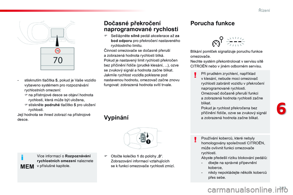 CITROEN JUMPER SPACETOURER 2017  Návod na použití (in Czech) 227
MEM
Spacetourer-VP_cs_Chap06_conduite_ed01-2016
Při prudkém zrychlení, například 
v klesání, nebude moci omezovač 
rychlosti zabránit vozidlu v překročení 
naprogramované rychlosti.
O