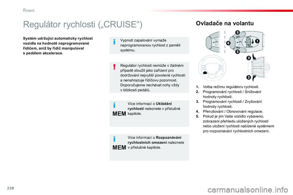 CITROEN JUMPER SPACETOURER 2017  Návod na použití (in Czech) 228
MEM
MEM
Spacetourer-VP_cs_Chap06_conduite_ed01-2016
Regulátor rychlosti („CRUISE“)
Systém udržující automaticky r ychlost 
vozidla na hodnotě naprogramované 
řidičem, aniž by řidič