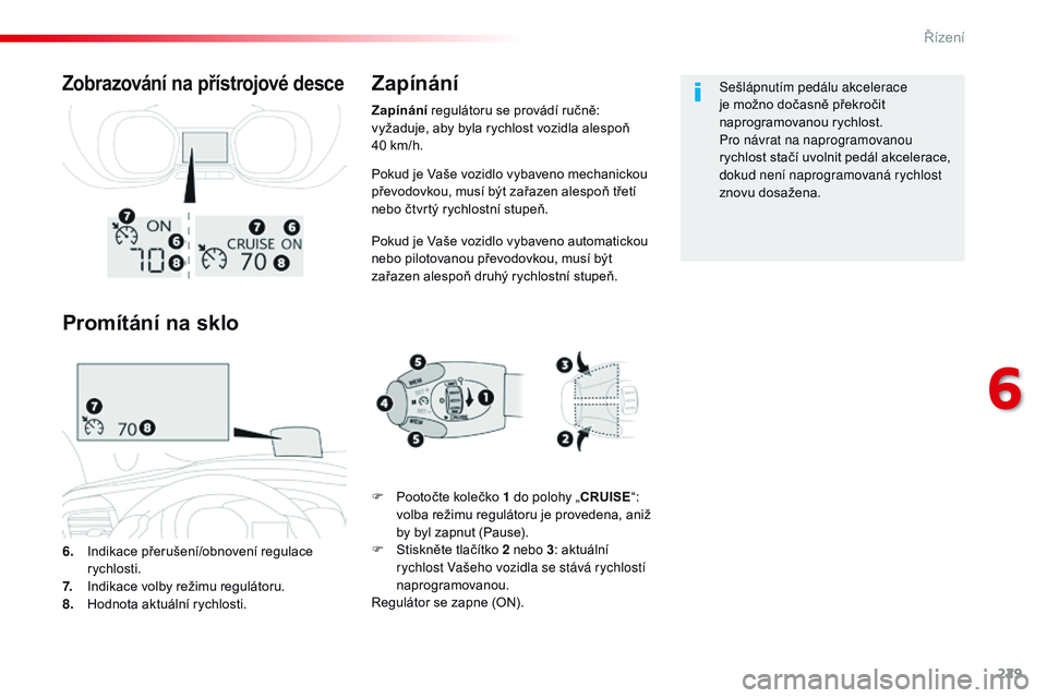 CITROEN JUMPER SPACETOURER 2017  Návod na použití (in Czech) 229
Spacetourer-VP_cs_Chap06_conduite_ed01-2016
Pokud je Vaše vozidlo vybaveno mechanickou 
převodovkou, musí být zařazen alespoň třetí 
nebo čtvrtý rychlostní stupeň.
Pokud je Vaše vozid