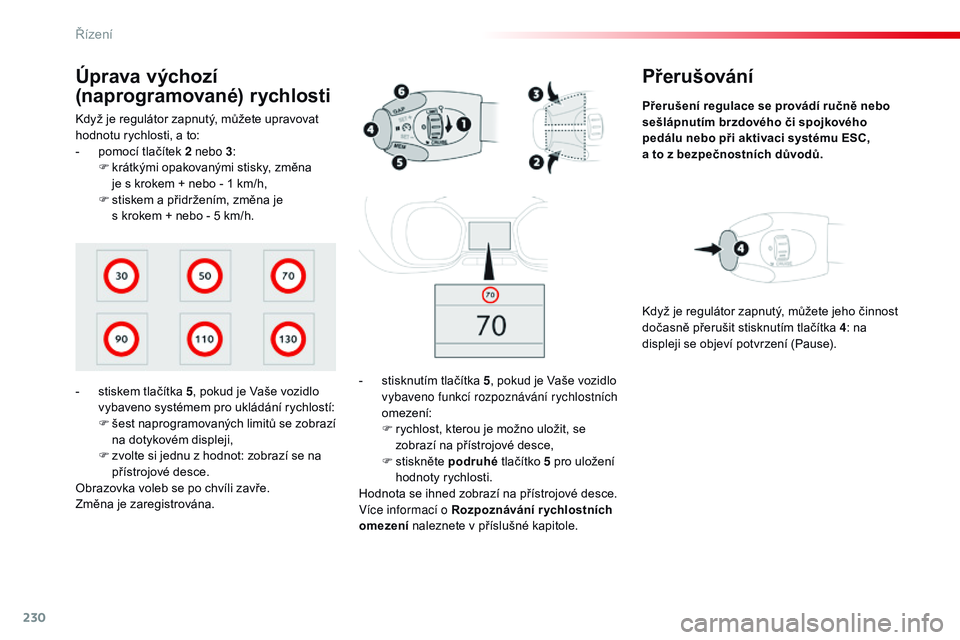 CITROEN JUMPER SPACETOURER 2017  Návod na použití (in Czech) 230
Spacetourer-VP_cs_Chap06_conduite_ed01-2016
Přerušování
Přerušení regulace se provádí ručně nebo 
sešlápnutím brzdového či spojkového 
pedálu nebo při aktivaci systému ESC,  
a