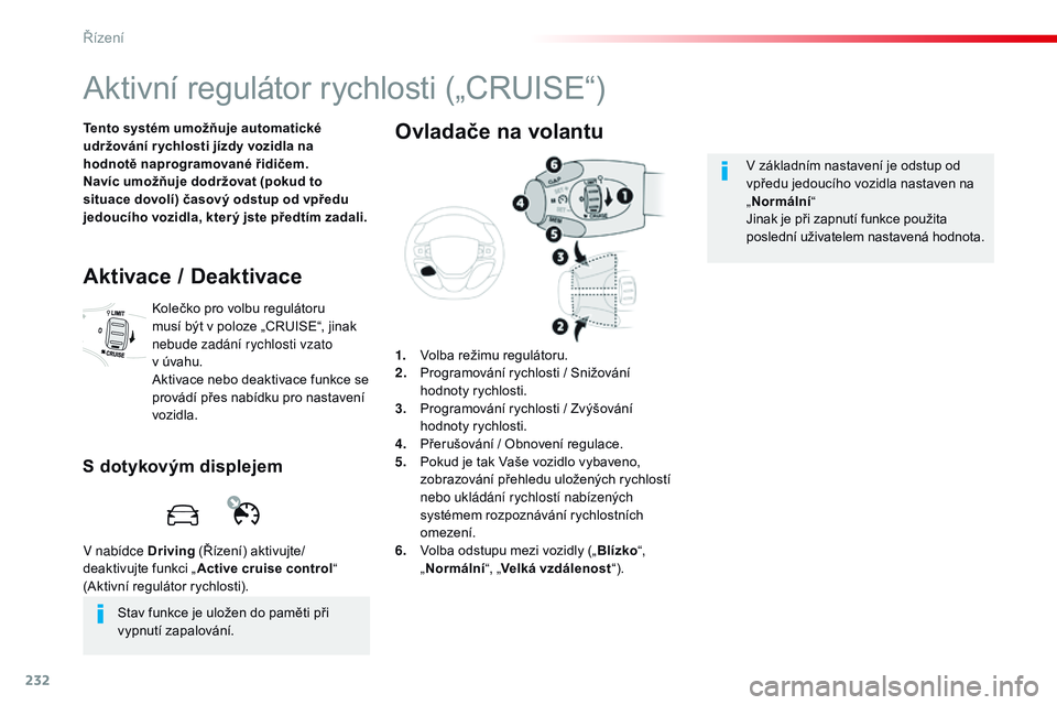 CITROEN JUMPER SPACETOURER 2017  Návod na použití (in Czech) 232
Spacetourer-VP_cs_Chap06_conduite_ed01-2016
Aktivní regulátor rychlosti („CRUISE“)
Tento systém umožňuje automatické 
udržování r ychlosti jízdy vozidla na 
hodnotě naprogramované 