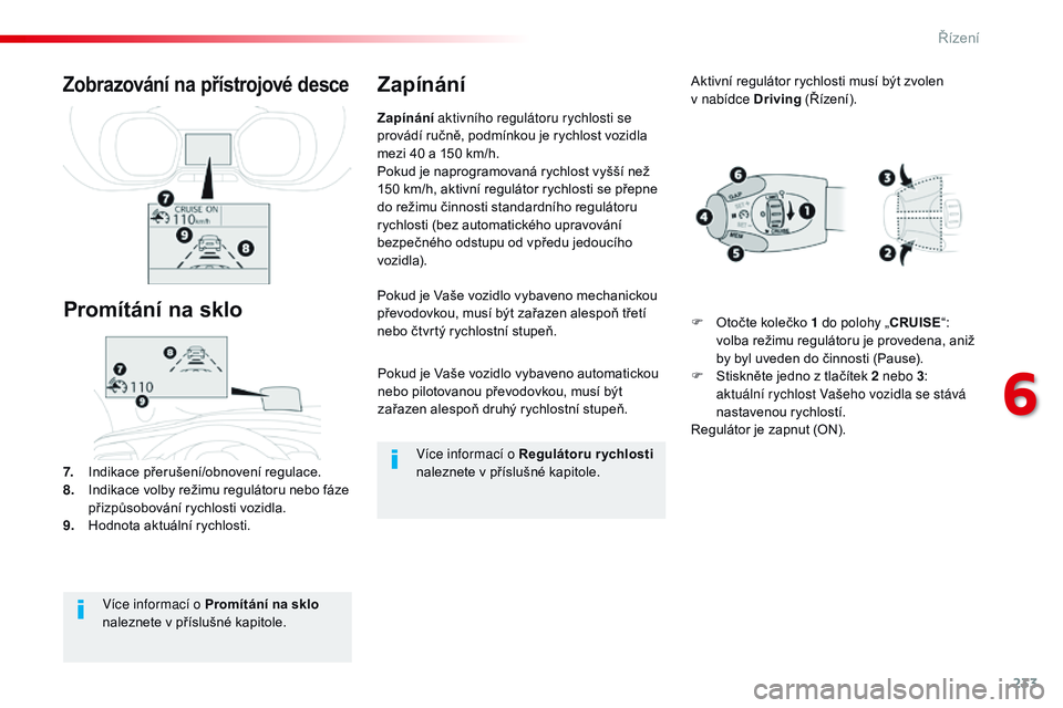 CITROEN JUMPER SPACETOURER 2017  Návod na použití (in Czech) 233
Spacetourer-VP_cs_Chap06_conduite_ed01-2016
Pokud je Vaše vozidlo vybaveno automatickou 
nebo pilotovanou převodovkou, musí být 
zařazen alespoň druhý rychlostní stupeň.
Pokud je Vaše vo