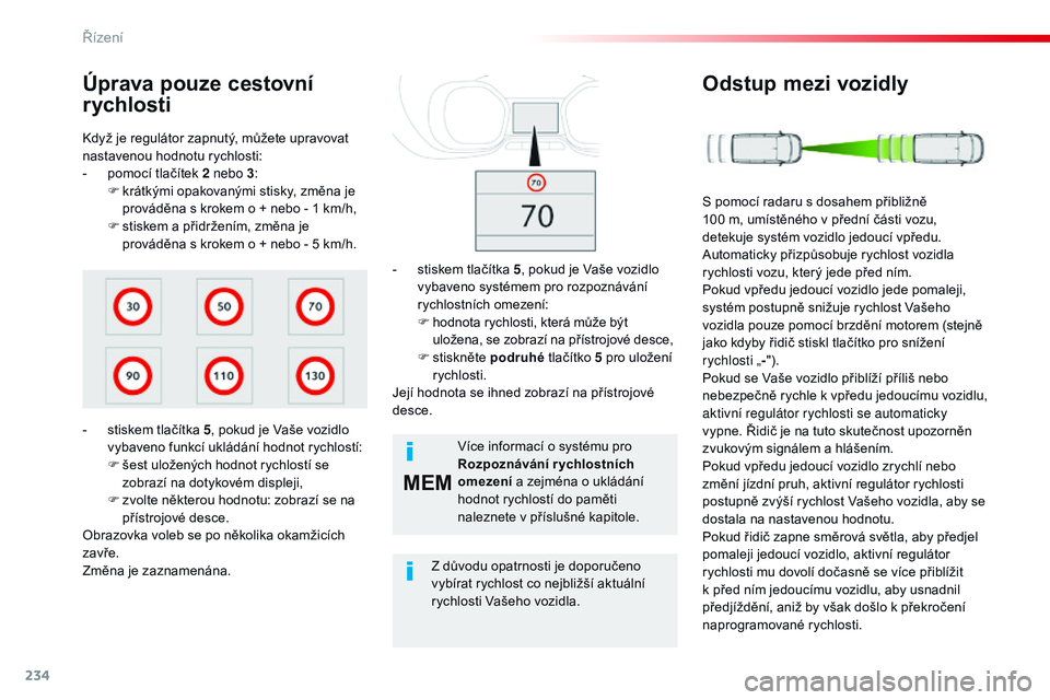 CITROEN JUMPER SPACETOURER 2017  Návod na použití (in Czech) 234
MEM
Spacetourer-VP_cs_Chap06_conduite_ed01-2016
Když je regulátor zapnutý, můžete upravovat 
nastavenou hodnotu rychlosti:
- 
p
 omocí tlačítek 2 nebo 3 :
F
 
k
 rátkými opakovanými sti