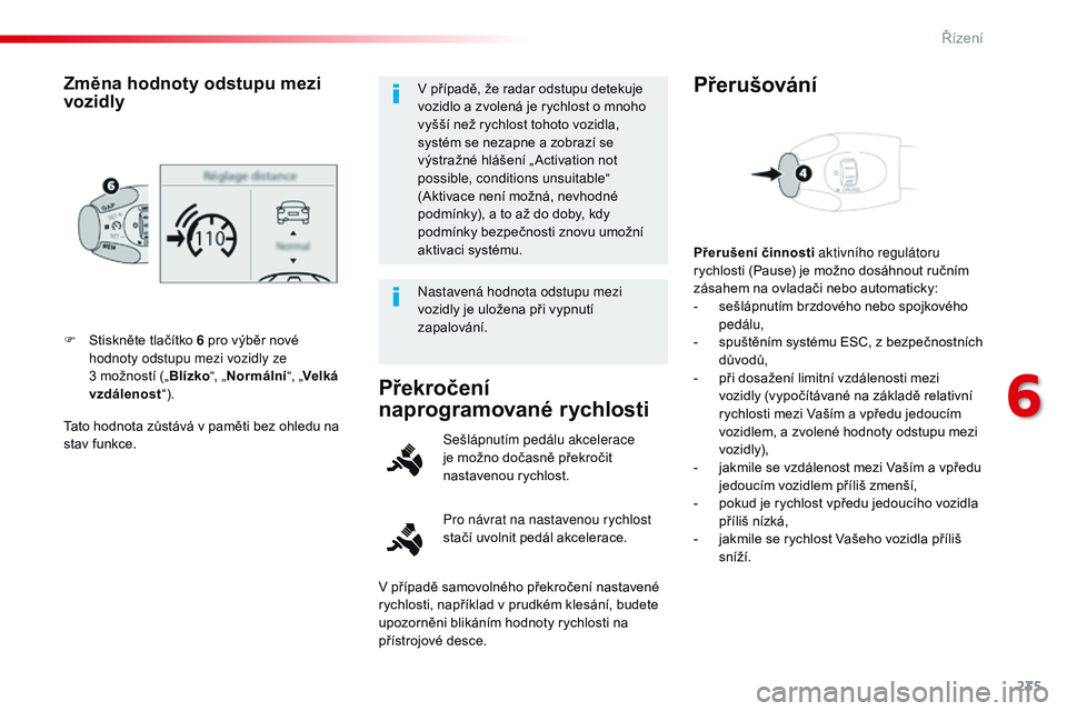 CITROEN JUMPER SPACETOURER 2017  Návod na použití (in Czech) 235
Spacetourer-VP_cs_Chap06_conduite_ed01-2016
Tato hodnota zůstává v paměti bez ohledu na 
stav funkce. F 
S
 tiskněte tlačítko 6 pro výběr nové 
hodnoty odstupu mezi vozidly ze 
3   možn