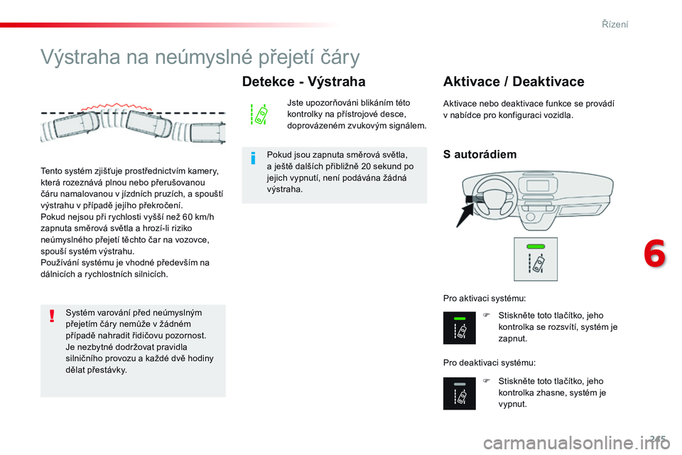 CITROEN JUMPER SPACETOURER 2017 Návod na použití (in Czech) 245
Spacetourer-VP_cs_Chap06_conduite_ed01-2016
Výstraha na neúmyslné přejetí čáry
S autorádiem
Aktivace / Deaktivace
F Stiskněte toto tlačítko, jeho kontrolka se rozsvítí, systém je
za CITROEN JUMPER SPACETOURER 2017 Návod na použití (in Czech) 245
Spacetourer-VP_cs_Chap06_conduite_ed01-2016
Výstraha na neúmyslné přejetí čáry
S autorádiem
Aktivace / Deaktivace
F Stiskněte toto tlačítko, jeho kontrolka se rozsvítí, systém je
za