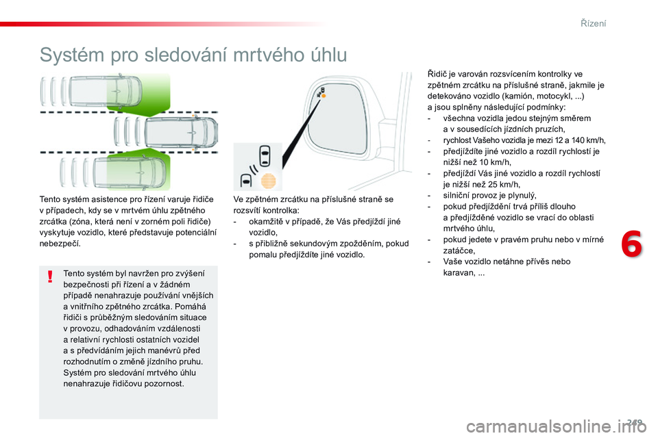 CITROEN JUMPER SPACETOURER 2017 Návod na použití (in Czech) 249
Spacetourer-VP_cs_Chap06_conduite_ed01-2016
Systém pro sledování mrtvého úhlu
Ve zpětném zrcátku na příslušné straně se
rozsvítí kontrolka:
-
o
kamžitě v případě, že Vás p CITROEN JUMPER SPACETOURER 2017 Návod na použití (in Czech) 249
Spacetourer-VP_cs_Chap06_conduite_ed01-2016
Systém pro sledování mrtvého úhlu
Ve zpětném zrcátku na příslušné straně se
rozsvítí kontrolka:
-
o
kamžitě v případě, že Vás p