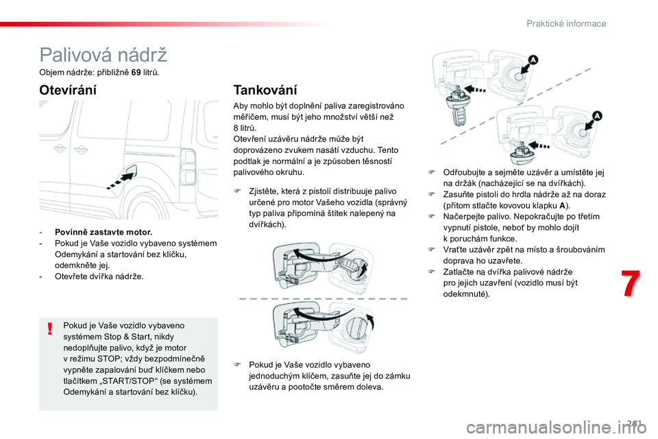 CITROEN JUMPER SPACETOURER 2017  Návod na použití (in Czech) 261
Spacetourer-VP_cs_Chap07_info-pratiques_ed01-2016
Palivová nádrž
Otevírání
Pokud je Vaše vozidlo vybaveno 
systémem Stop & Start, nikdy 
nedoplňujte palivo, když je motor 
v  režimu STO