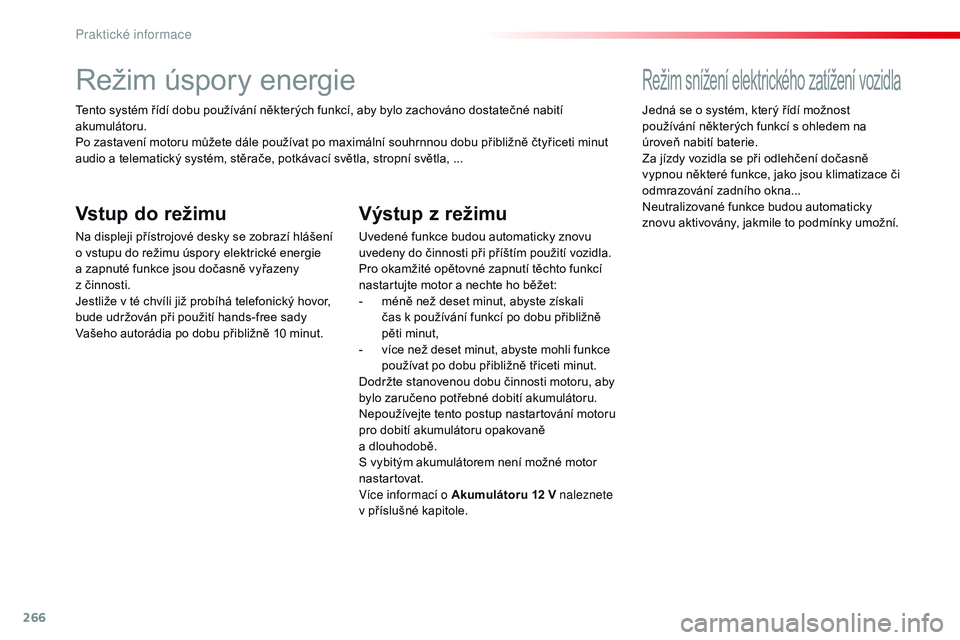 CITROEN JUMPER SPACETOURER 2017  Návod na použití (in Czech) 266
Spacetourer-VP_cs_Chap07_info-pratiques_ed01-2016
Režim úspory energie
Tento systém řídí dobu používání některých funkcí, aby bylo zachováno dostatečné nabití 
akumulátoru.
Po za