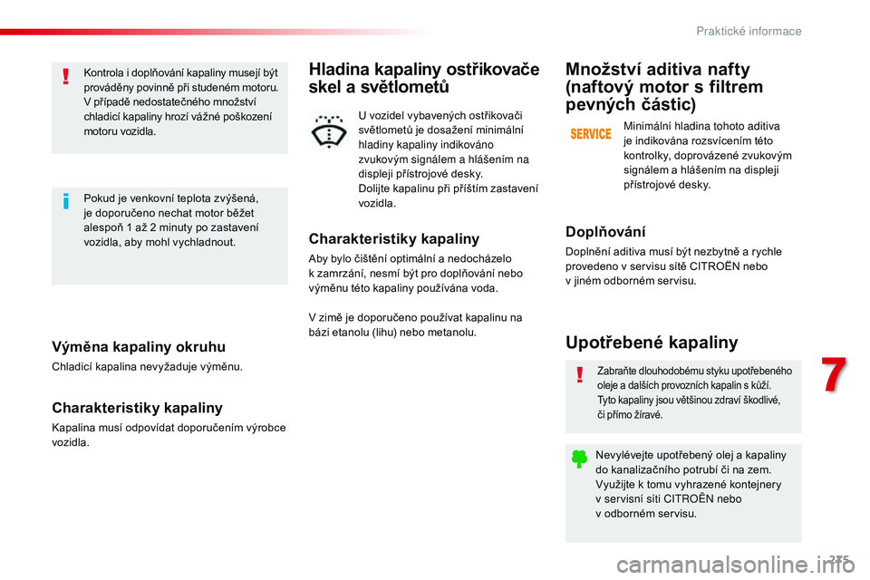 CITROEN JUMPER SPACETOURER 2017  Návod na použití (in Czech) 275
Spacetourer-VP_cs_Chap07_info-pratiques_ed01-2016
Výměna kapaliny okruhu
Chladicí kapalina nevyžaduje výměnu.
Charakteristiky kapaliny
Kapalina musí odpovídat doporučením výrobce 
vozid