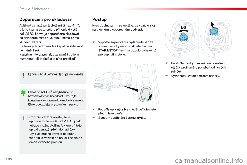 CITROEN JUMPER SPACETOURER 2017 Návod na použití (in Czech) 280
Spacetourer-VP_cs_Chap07_info-pratiques_ed01-2016
Doporučení pro skladování
Láhve s AdBlue® neskladujte ve vozidle.
AdBlue
® zamrzá při teplotě nižší než -11 °C
a jeho kvalita se z CITROEN JUMPER SPACETOURER 2017 Návod na použití (in Czech) 280
Spacetourer-VP_cs_Chap07_info-pratiques_ed01-2016
Doporučení pro skladování
Láhve s AdBlue® neskladujte ve vozidle.
AdBlue
® zamrzá při teplotě nižší než -11 °C
a jeho kvalita se z