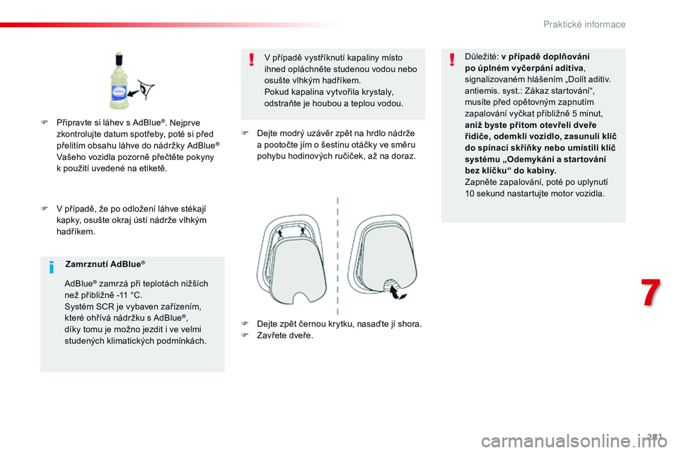 CITROEN JUMPER SPACETOURER 2017 Návod na použití (in Czech) 281
Spacetourer-VP_cs_Chap07_info-pratiques_ed01-2016
F V případě, že po odložení láhve stékají kapky, osušte okraj ústí nádrže vlhkým
hadříkem. V případě vystříknutí kapaliny CITROEN JUMPER SPACETOURER 2017 Návod na použití (in Czech) 281
Spacetourer-VP_cs_Chap07_info-pratiques_ed01-2016
F V případě, že po odložení láhve stékají kapky, osušte okraj ústí nádrže vlhkým
hadříkem. V případě vystříknutí kapaliny