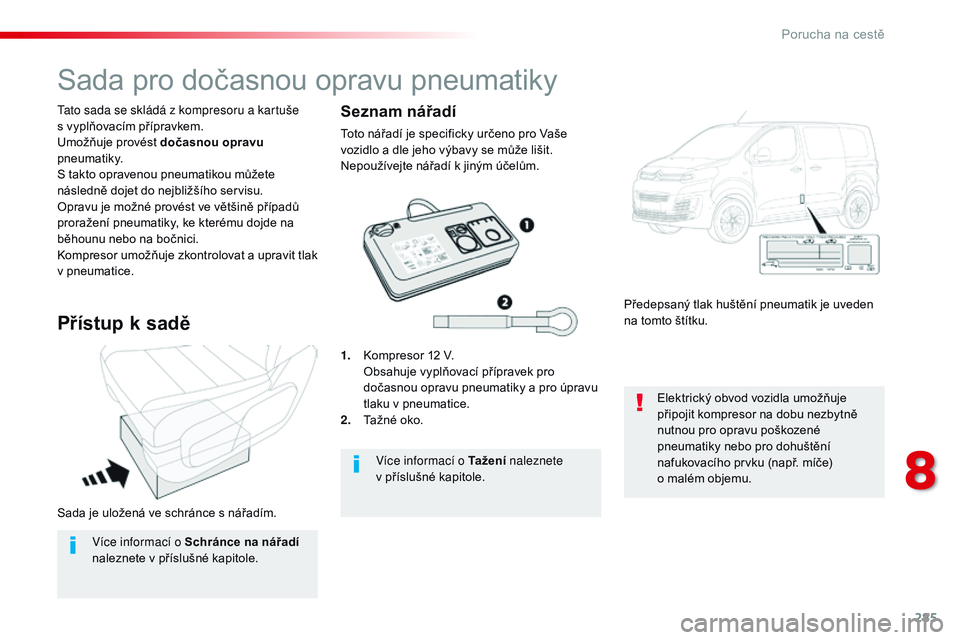 CITROEN JUMPER SPACETOURER 2017 Návod na použití (in Czech) 285
Spacetourer-VP_cs_Chap08_En-cas-de-panne_ed01-2016
Sada je uložená ve schránce s nářadím.
ta
to sada se skládá z kompresoru a kartuše
s vyplňovacím přípravkem.
Umožňuje provést CITROEN JUMPER SPACETOURER 2017 Návod na použití (in Czech) 285
Spacetourer-VP_cs_Chap08_En-cas-de-panne_ed01-2016
Sada je uložená ve schránce s nářadím.
ta
to sada se skládá z kompresoru a kartuše
s vyplňovacím přípravkem.
Umožňuje provést