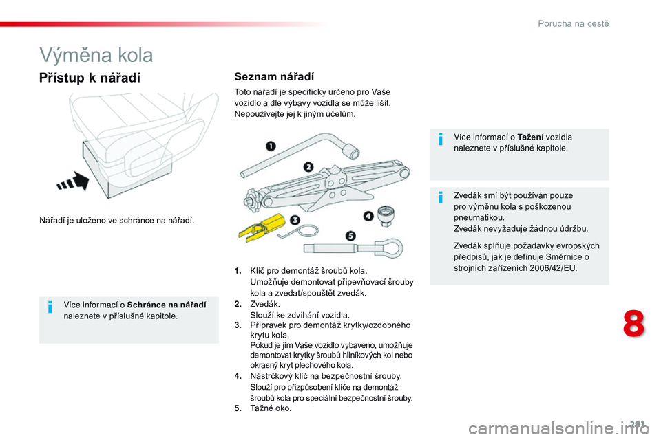 CITROEN JUMPER SPACETOURER 2017 Návod na použití (in Czech) 291
Spacetourer-VP_cs_Chap08_En-cas-de-panne_ed01-2016
Výměna kola
Nářadí je uloženo ve schránce na nářadí.
Přístup k nářadí
1. Klíč pro demontáž šroubů kola. Umožňuje demontova CITROEN JUMPER SPACETOURER 2017 Návod na použití (in Czech) 291
Spacetourer-VP_cs_Chap08_En-cas-de-panne_ed01-2016
Výměna kola
Nářadí je uloženo ve schránce na nářadí.
Přístup k nářadí
1. Klíč pro demontáž šroubů kola. Umožňuje demontova
