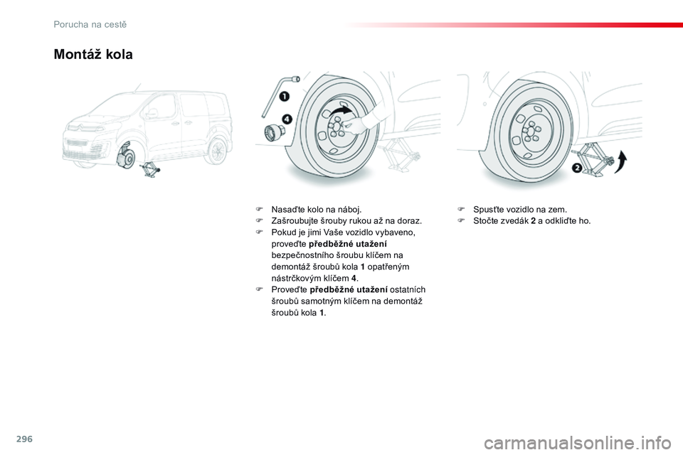 CITROEN JUMPER SPACETOURER 2017 Návod na použití (in Czech) 296
Spacetourer-VP_cs_Chap08_En-cas-de-panne_ed01-2016
Montáž kola
F Nasaďte kolo na náboj.
F Z ašroubujte šrouby rukou až na doraz.
F
P
okud je jimi Vaše vozidlo vybaveno,
proveďte před CITROEN JUMPER SPACETOURER 2017 Návod na použití (in Czech) 296
Spacetourer-VP_cs_Chap08_En-cas-de-panne_ed01-2016
Montáž kola
F Nasaďte kolo na náboj.
F Z ašroubujte šrouby rukou až na doraz.
F
P
okud je jimi Vaše vozidlo vybaveno,
proveďte před