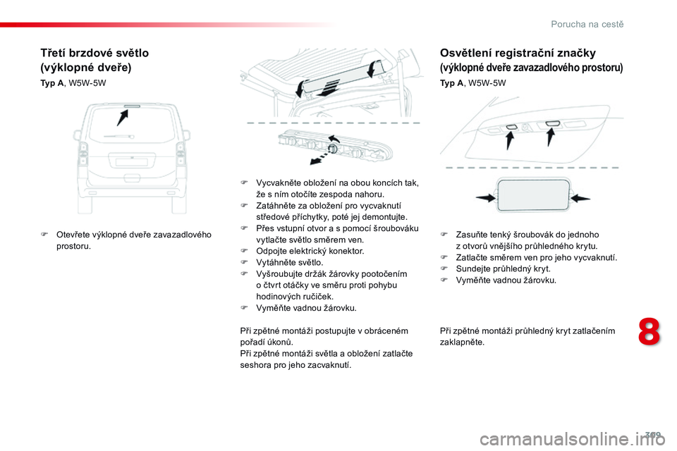 CITROEN JUMPER SPACETOURER 2017 Návod na použití (in Czech) 309
Spacetourer-VP_cs_Chap08_En-cas-de-panne_ed01-2016
Při zpětné montáži průhledný kryt zatlačením
zaklapněte.
F
V
ycvakněte obložení na obou koncích tak,
že s ním otočíte zesp CITROEN JUMPER SPACETOURER 2017 Návod na použití (in Czech) 309
Spacetourer-VP_cs_Chap08_En-cas-de-panne_ed01-2016
Při zpětné montáži průhledný kryt zatlačením
zaklapněte.
F
V
ycvakněte obložení na obou koncích tak,
že s ním otočíte zesp