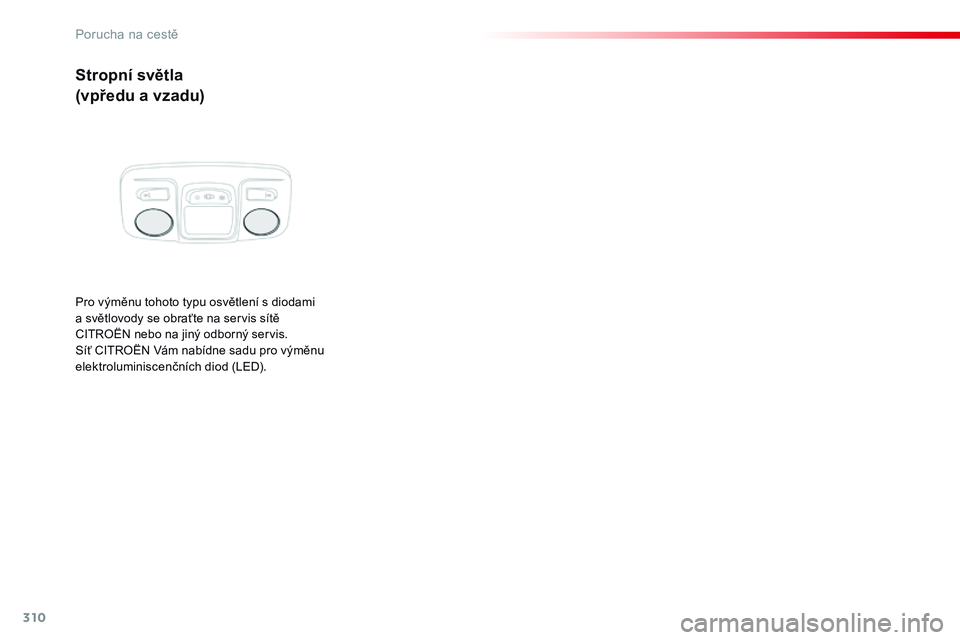 CITROEN JUMPER SPACETOURER 2017 Návod na použití (in Czech) 310
Spacetourer-VP_cs_Chap08_En-cas-de-panne_ed01-2016
Stropní světla
(vpředu a vzadu)
Pro výměnu tohoto typu osvětlení s diodami
a světlovody se obraťte na servis sítě
CITROËN nebo na CITROEN JUMPER SPACETOURER 2017 Návod na použití (in Czech) 310
Spacetourer-VP_cs_Chap08_En-cas-de-panne_ed01-2016
Stropní světla
(vpředu a vzadu)
Pro výměnu tohoto typu osvětlení s diodami
a světlovody se obraťte na servis sítě
CITROËN nebo na