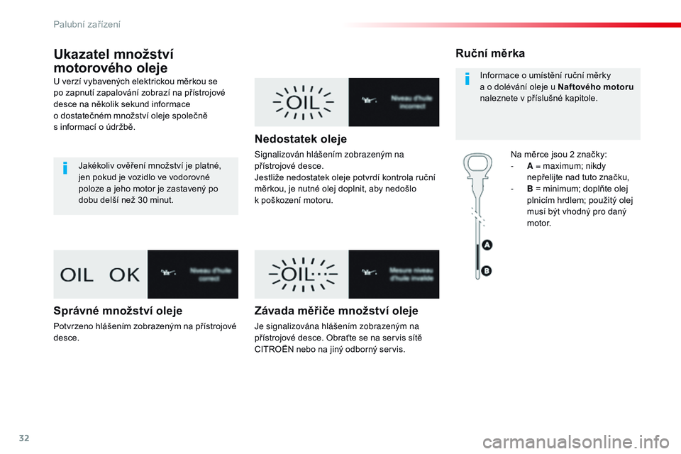 CITROEN JUMPER SPACETOURER 2017  Návod na použití (in Czech) 32
Ukazatel množství 
motorového oleje
U verzí vybavených elektrickou měrkou se 
po zapnutí zapalování zobrazí na přístrojové 
desce na několik sekund informace 
o  dostatečném množst