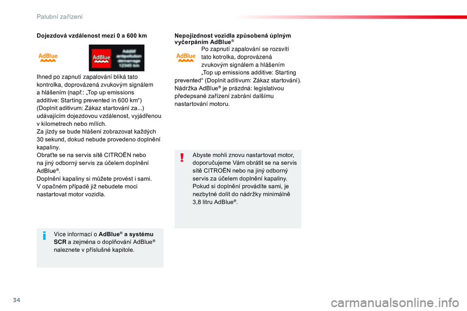CITROEN JUMPER SPACETOURER 2017  Návod na použití (in Czech) 34
Dojezdová vzdálenost mezi 0 a 600 km
ih
ned po zapnutí zapalování bliká tato 
kontrolka, doprovázená zvukovým signálem 
a hlášením (např.: „Top up emissions 
additive: Starting prev