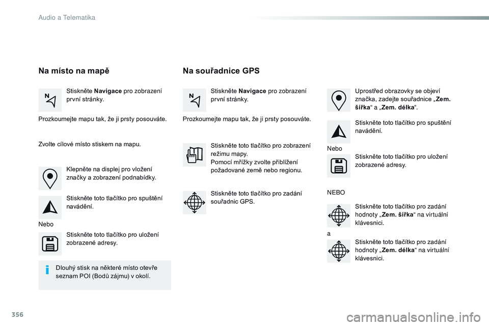 CITROEN JUMPER SPACETOURER 2017  Návod na použití (in Czech) 356
Spacetourer-VP_cs_Chap10b_NAC-1_ed01-2016
Na souřadnice GPS
Na místo na mapě
Stiskněte Navigace  pro zobrazení 
první stránky. Stiskněte Navigace
 pro zobrazení 
první stránky.
Prozkoum