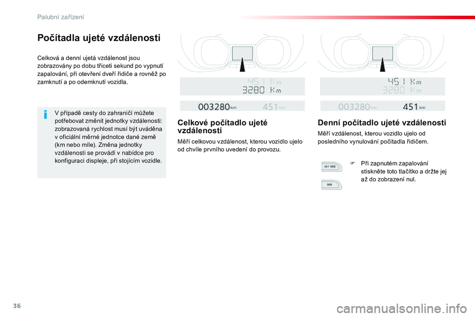 CITROEN JUMPER SPACETOURER 2017  Návod na použití (in Czech) 36
Počítadla ujeté vzdálenosti
Celková a denní ujetá vzdálenost jsou 
zobrazovány po dobu třiceti sekund po vypnutí 
zapalování, při otevření dveří řidiče a rovněž po 
zamknutí 