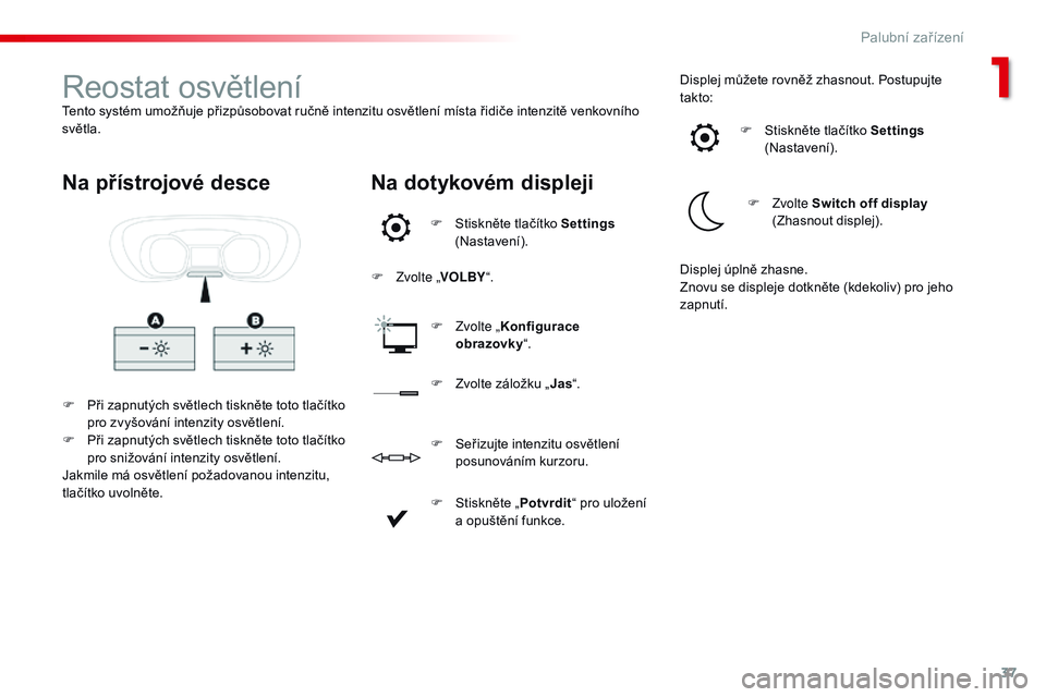 CITROEN JUMPER SPACETOURER 2017  Návod na použití (in Czech) 37
Spacetourer-VP_cs_Chap01_instruments-de-bord_ed01-2016
Reostat osvětleníTento systém umožňuje přizpůsobovat ručně intenzitu osvětlení místa řidiče intenzitě venkovního 
světla.F
 
