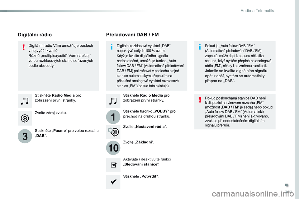 CITROEN JUMPER SPACETOURER 2017  Návod na použití (in Czech) 387
1
10
3
Spacetourer-VP_cs_Chap10b_NAC-1_ed01-2016
Zvolte zdroj zvuku. Stiskněte Radio Media pro 
zobrazení první stránky.
Stiskněte „ Pásmo“ pro volbu rozsahu 
„ DAB “. Stiskněte Rad