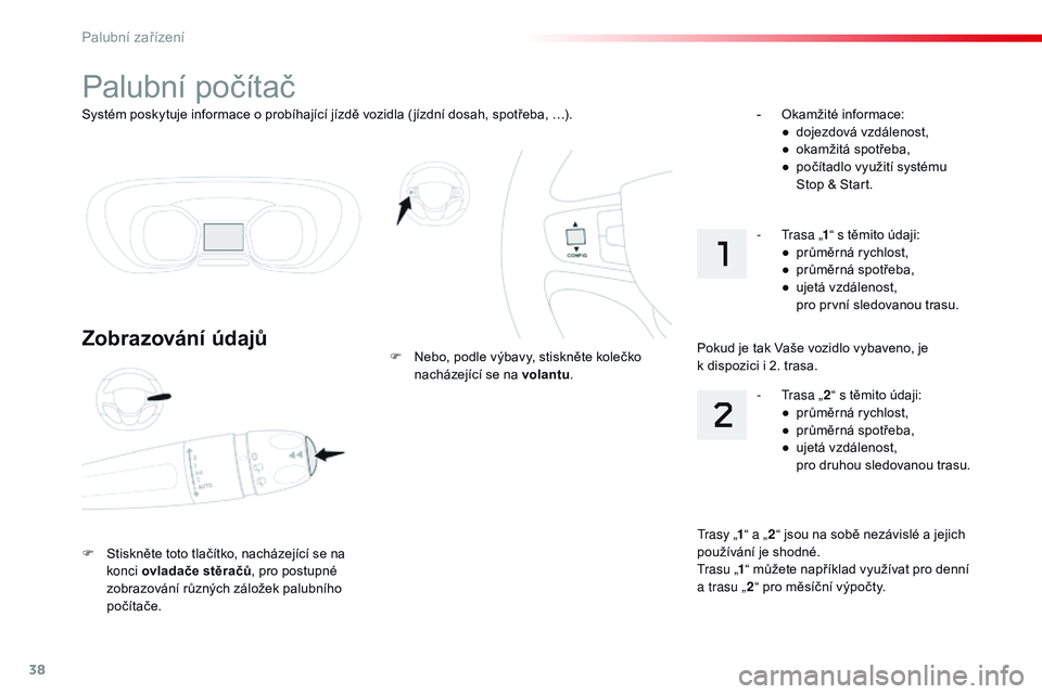 CITROEN JUMPER SPACETOURER 2017  Návod na použití (in Czech) 38
Systém poskytuje informace o probíhající jízdě vozidla ( jízdní dosah, spotřeba, …).
Palubní počítač
Zobrazování údajů
F Stiskněte toto tlačítko, nacházející se na konci ov