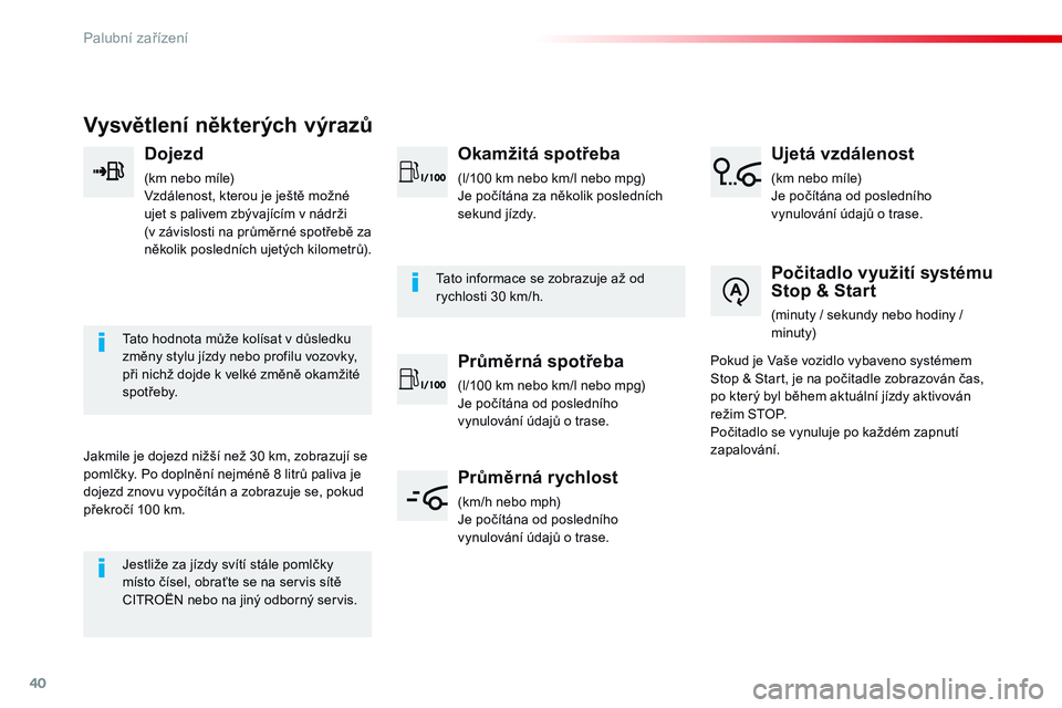 CITROEN JUMPER SPACETOURER 2017  Návod na použití (in Czech) 40
Vysvětlení některých výrazů
Dojezd
(km nebo míle)
Vzdálenost, kterou je ještě možné 
ujet s palivem zbývajícím v nádrži 
(v 
z
 ávislosti na průměrné spotřebě za 
několik po