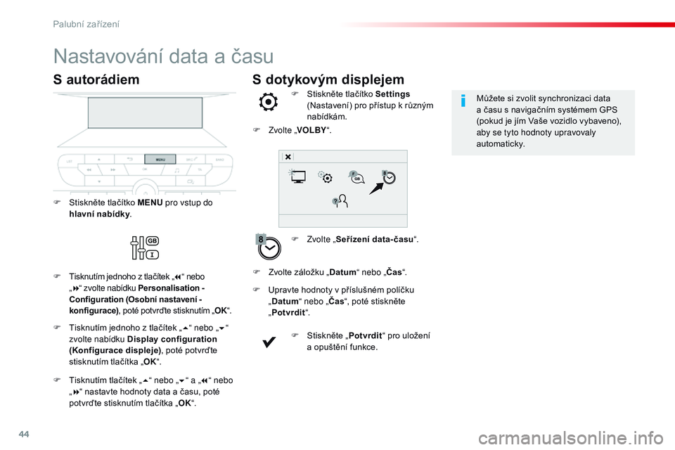 CITROEN JUMPER SPACETOURER 2017  Návod na použití (in Czech) 44
S dotykovým displejem
Nastavování data a času
F Zvolte „Seřízení data-času “.
F  
S
 tiskněte tlačítko Settings
 
(Nastavení) pro přístup k   různým 
nabídkám.
F
 
U

pravte h