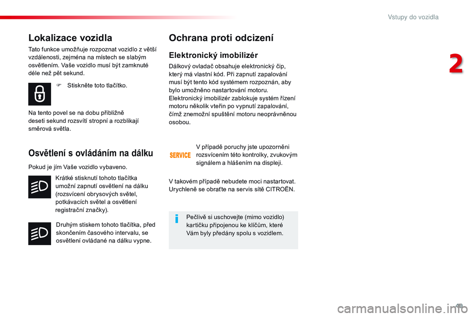 CITROEN JUMPER SPACETOURER 2017  Návod na použití (in Czech) 49
Spacetourer-VP_cs_Chap02_ouvertures_ed01-2016
Elektronický imobilizér
Dálkový ovladač obsahuje elektronický čip, 
který má vlastní kód. Při zapnutí zapalování 
musí být tento kód 