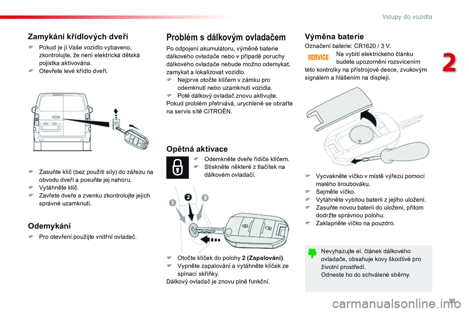 CITROEN JUMPER SPACETOURER 2017  Návod na použití (in Czech) 51
Spacetourer-VP_cs_Chap02_ouvertures_ed01-2016
Výměna baterie
Nevyhazujte el. článek dálkového 
ovladače, obsahuje kovy škodlivé pro 
životní prostředí.
Odneste ho do schválené sběrn