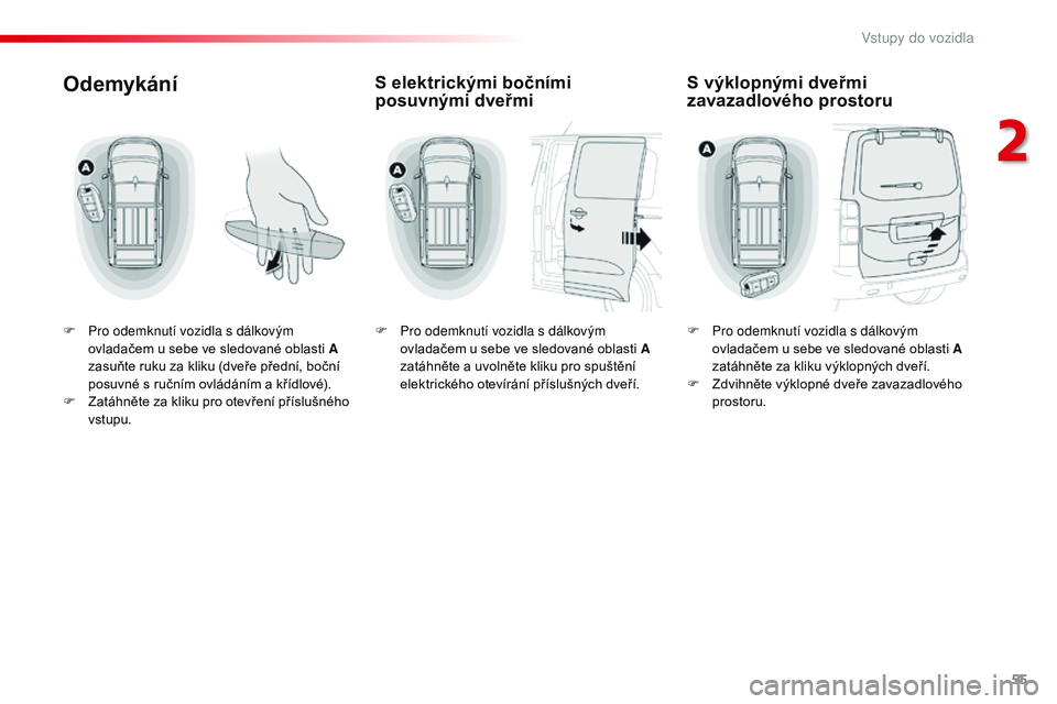 CITROEN JUMPER SPACETOURER 2017  Návod na použití (in Czech) 55
Spacetourer-VP_cs_Chap02_ouvertures_ed01-2016
Odemykání
F Pro odemknutí vozidla s  dálkovým 
ovladačem u   sebe ve sledované oblasti A 
zasuňte ruku za kliku (dveře přední, boční 
posu