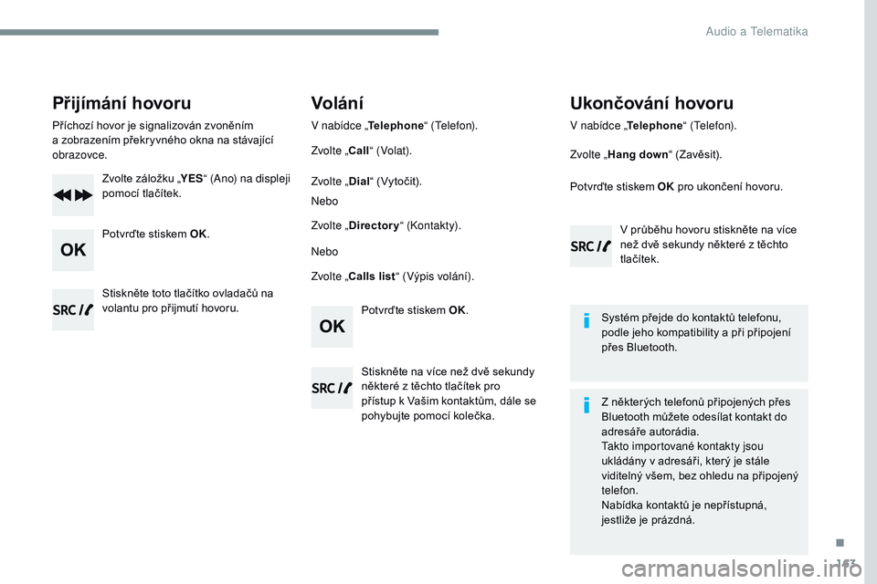 CITROEN JUMPER SPACETOURER 2017 Návod na použití (in Czech) 163
Transversal-Citroen_cs_Chap03_RD6_ed01-2016
Přijímání hovoru
Příchozí hovor je signalizován zvoněním
a zobrazením překryvného okna na stávající
obrazovce.
Zvolte záložku „ Y CITROEN JUMPER SPACETOURER 2017 Návod na použití (in Czech) 163
Transversal-Citroen_cs_Chap03_RD6_ed01-2016
Přijímání hovoru
Příchozí hovor je signalizován zvoněním
a zobrazením překryvného okna na stávající
obrazovce.
Zvolte záložku „ Y