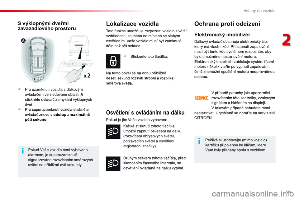 CITROEN JUMPER SPACETOURER 2017  Návod na použití (in Czech) 59
Spacetourer-VP_cs_Chap02_ouvertures_ed01-2016
Pokud Vaše vozidlo není vybaveno 
alarmem, je superuzamknutí 
signalizováno rozsvícením směrových 
světel na přibližně dvě sekundy.
S výk